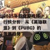 2015年职业游戏排行榜分析：从《英雄联盟》到《PUBG》的发展趋势