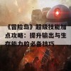 《冒险岛》超级技能加点攻略：提升输出与生存能力的必备技巧