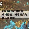 2023年热门联机游戏排行榜：畅享社交与娱乐新体验