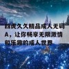 四虎久久精品成人无码A，让你畅享无限激情和乐趣的成人世界