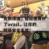 告别烦恼，轻松使用好了avast，让你的网络安全无忧！