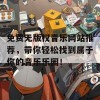 免费无版权音乐网站推荐，带你轻松找到属于你的音乐乐园！