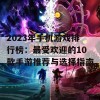 2023年手机游戏排行榜：最受欢迎的10款手游推荐与选择指南