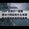 www.bb6bb.com 让我们一起看看这个网站有什么有趣的内容和实用的信息吧！