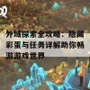 外域探索全攻略：隐藏彩蛋与任务详解助你畅游游戏世界