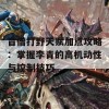 盲僧打野天赋加点攻略：掌握李青的高机动性与控制技巧