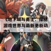 《地下城与勇士：探秘游戏世界与最新更新动态》