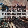 青柠影院电影在线观看带你领略精彩电影世界的无限魅力与激情体验，尽情享受每一部好片带来的震撼与乐趣！