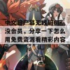 中文日产幕无线码6区没会员，分享一下怎么用免费资源看精彩内容！