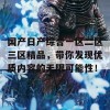 国产日产综合一区二区三区精品，带你发现优质内容的无限可能性！