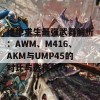 绝地求生最强武器解析：AWM、M416、AKM与UMP45的对比与选择技巧