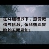 在斗破模式下，感受激情与挑战，体验热血冒险的无限可能！