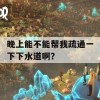 晚上能不能帮我疏通一下下水道啊？