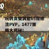 玩转贪婪洞窟h5双修流PVP，1477策略大揭秘！