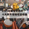 2023年最受欢迎的十大网页版推塔游戏推荐