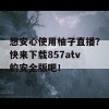 想安心使用柚子直播？快来下载857atv的安全版吧！