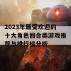 2023年最受欢迎的十大角色回合类游戏推荐与排行榜分析