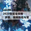 SolidWorks 2020安装全攻略：步骤、视频教程与常见问题解答