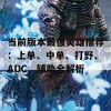 当前版本最强英雄推荐：上单、中单、打野、ADC、辅助全解析