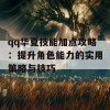 qq华夏技能加点攻略：提升角色能力的实用策略与技巧