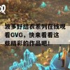 波多野结衣系列在线观看GVG，快来看看这些精彩的作品吧！