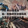 3ds Max角色动画：骨骼绑定详细指南与常见问题解决方案