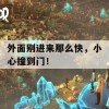 外面别进来那么快，小心撞到门！