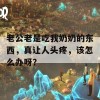 老公老是吃我奶奶的东西，真让人头疼，该怎么办呀？