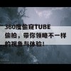 360度偷窥TUBE偷拍，带你领略不一样的视角与体验！