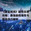 《碧蓝航线》副炮选择攻略：最强副炮推荐与提升技巧解析