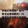 想看红桃视频？来91佛爷这里嗨翻天！91佛爷在线观看红桃视频