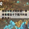 想在手机上玩抖音？快来看看这个下载污抖音的方法！