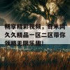 畅享精彩视频，奇米网久久精品一区二区带你领略无限乐趣！