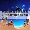 钙腐到底是个什么东西？什么是钙腐？你了解它吗？