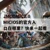 JMCOMIC2.0MICIOS的官方入口在哪里？快来一起看看吧！