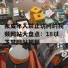 未成年人禁止访问的视频网站大盘点：18以下禁网站视频