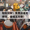 轻松获取！免费日本无砖码，省钱又方便！