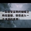 一起感受蓝燕的蝴蝶之吻完整版，带你进入一个浪漫的世界！