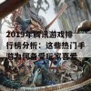 2019年腾讯游戏排行榜分析：这些热门手游为何备受玩家喜爱