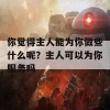 你觉得主人能为你做些什么呢？主人可以为你服务吗