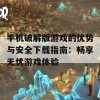 手机破解版游戏的优势与安全下载指南：畅享无忧游戏体验