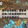 提升游戏体验，探索虎牙西门代言游戏的符文与天赋选择技巧