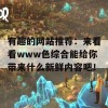 有趣的网站推荐：来看看www色综合能给你带来什么新鲜内容吧！