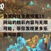 黄页网址免费观看18网站的精彩内容与无限可能，带你发现更多乐趣与惊喜！