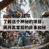 pgd-605 让你了解这个神秘的项目，揭开其背后的故事和秘密。