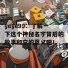 yeye99：了解一下这个神秘名字背后的故事和它的意义吧！