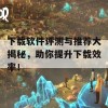 下载软件评测与推荐大揭秘，助你提升下载效率！