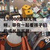 130000部幼儿视频，带你一起看孩子们的成长与乐趣！