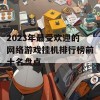 2023年最受欢迎的网络游戏挂机排行榜前十名盘点