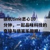 搞机time恶心10分钟，一起品味科技的奇特与搞笑乐趣吧！